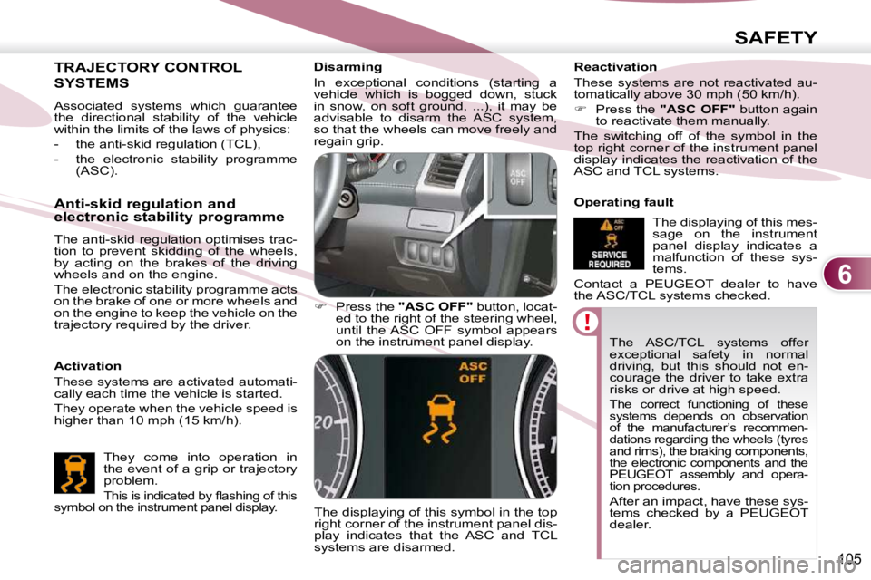 PEUGEOT 4007 2009.5.  Owners Manual 6
SAFETY
105
 The  ASC/TCL  systems  offer  
exceptional  safety  in  normal 
driving,  but  this  should  not  en-
courage  the  driver  to  take  extra 
risks or drive at high speed. 
 The  correct 