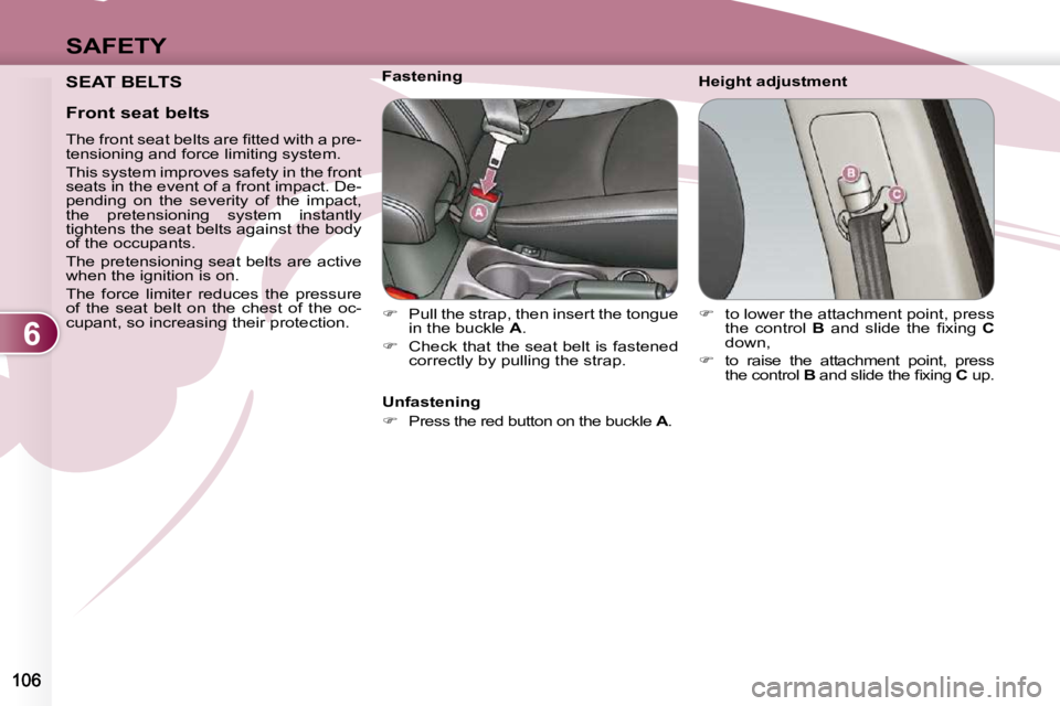 PEUGEOT 4007 2009.5.  Owners Manual 6
SAFETY
 SEAT BELTS   Height adjustment 
           Fastening 
   
�    Pull the strap, then insert the tongue 
in the buckle   A . 
  
�    Check that the seat belt is fastened 
correctly by p