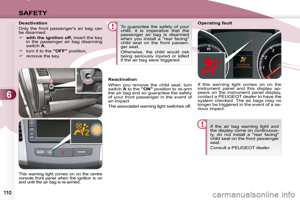 PEUGEOT 4007 2009.5.  Owners Manual 6
SAFETY
 If  the  air  bag  warning  light  and  
the display come on continuous-
ly,  do  not  install  a  "rear  facing" 
child seat on the front passenger 
seat.  
 Consult a PEUGEOT deale