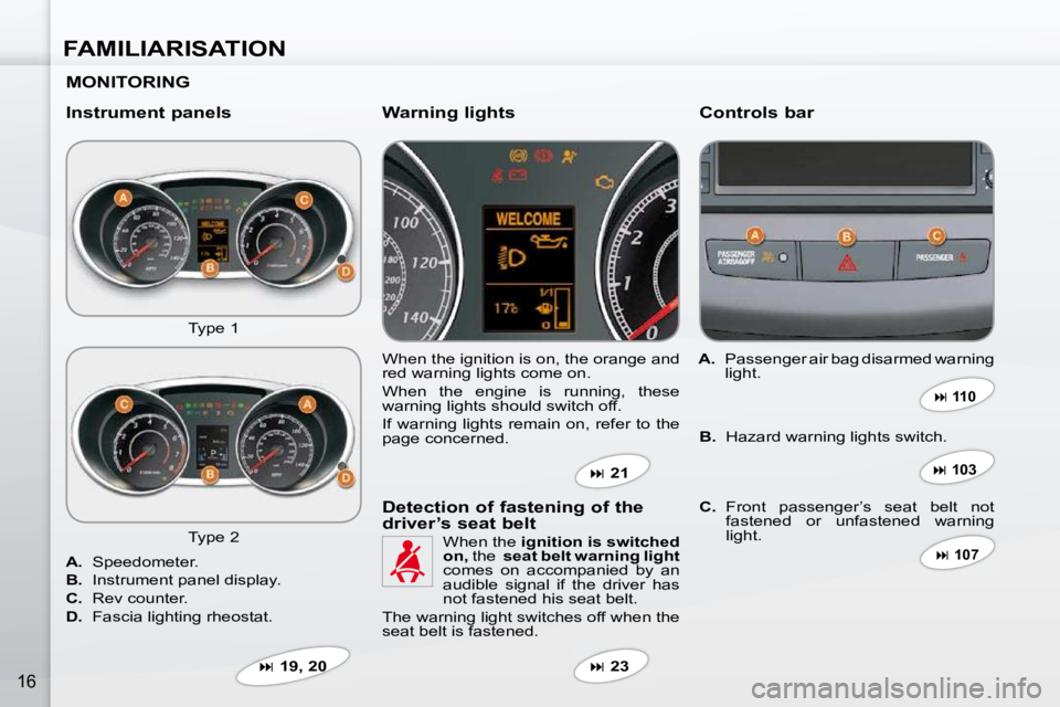 PEUGEOT 4007 2009.5.  Owners Manual FAMILIARISATION
16
  MONITORING   
  Instrument panels   Controls bar 
 Type 1  � �W�h�e�n� �t�h�e� �i�g�n�i�t�i�o�n� �i�s� �o�n�,� �t�h�e� �o�r�a�n�g�e� �a�n�d�  
red warning lights come on.  
� �W�h