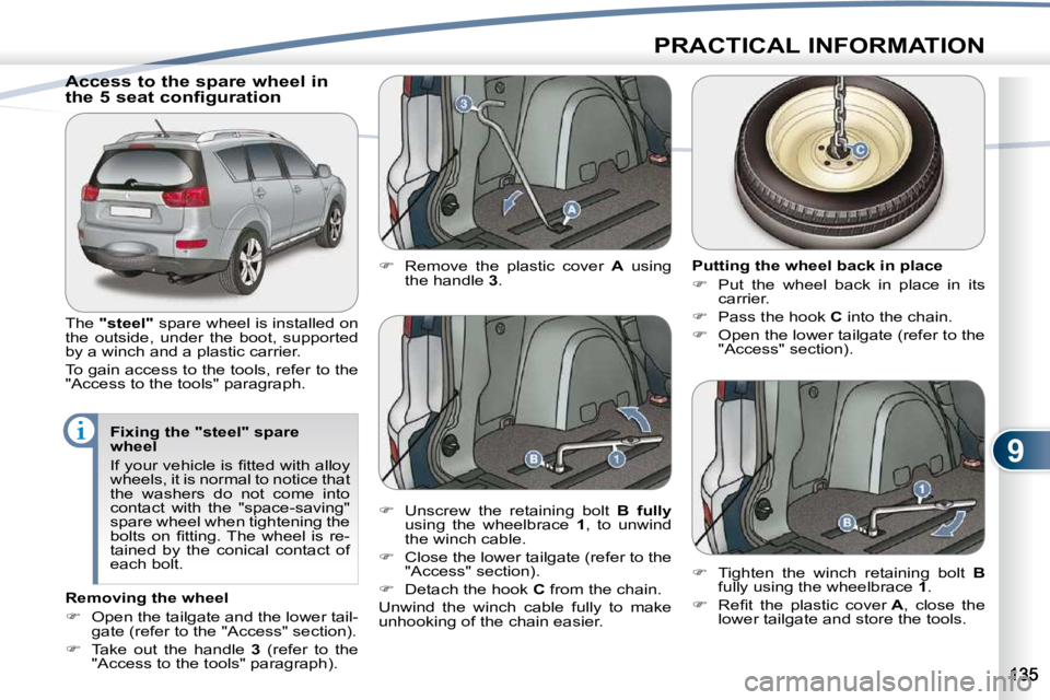 PEUGEOT 4007 2009.5.  Owners Manual 9
PRACTICAL INFORMATION
            Access to the spare wheel in  
the 5 seat configuration  
 The  "steel"   spare wheel is installed on 
the  outside,  under  the  boot,  supported  
by a winch and 