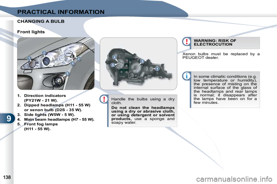 PEUGEOT 4007 2009.5.  Owners Manual 9
PRACTICAL INFORMATION
CHANGING CHANGING A BULB  
  Handle  the  bulbs  using  a  dry  
cloth.  
  
Do  not  clean  the  headlamps  
using  a  dry  or  abrasive  cloth, 
or  using  detergent  or  sol