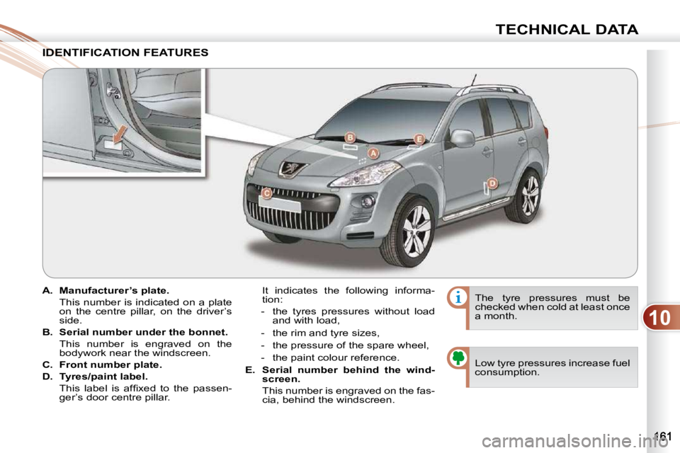 PEUGEOT 4007 2009.5.  Owners Manual 10
TECHNICAL DATA
    
A.     Manufacturer’s plate.     
  This number is indicated on a plate  on  the  centre  pillar,  on  the  driver’s  
side. 
  
B.     Serial number under the bonnet.     
