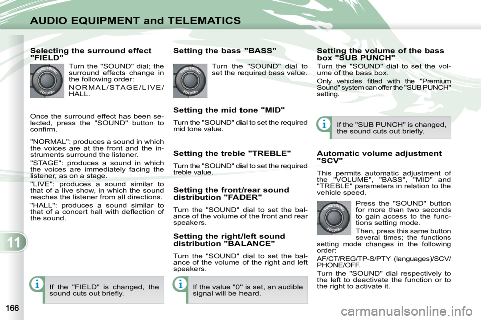 PEUGEOT 4007 2009.5.  Owners Manual 11
AUDIO EQUIPMENT and TELEMATICS
  Selecting the surround effect  
"FIELD"  Turn  the  "SOUND"  dial;  the  
surround  effects  change  in 
the following order:  
 N O R M A L / S TA G E / L 