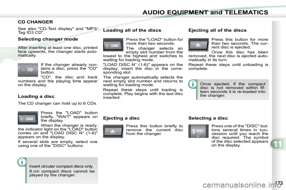 PEUGEOT 4007 2009.5.  Owners Manual 11
AUDIO EQUIPMENT and TELEMATICS
  Selecting changer mode  If  the  changer  already  con- 
tains a disc, press the "CD" 
button.  
 "CD",  the  disc  and  track 
numbers  and  the  p