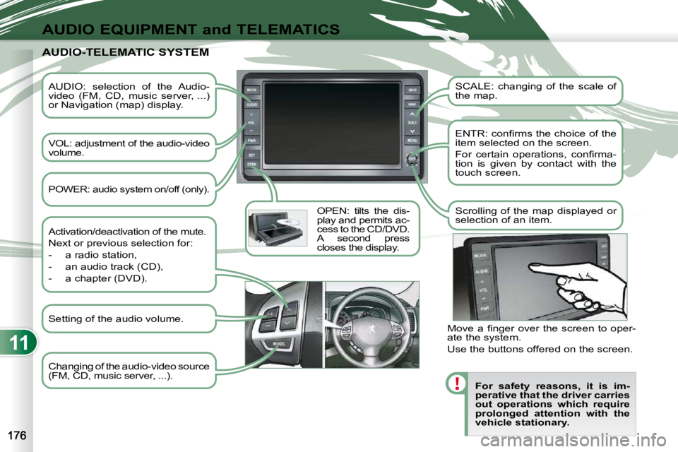 PEUGEOT 4007 2009.5.  Owners Manual 11
AUDIO EQUIPMENT and TELEMATICS
  AUDIO:  selection  of  the  Audio- 
video  (FM,  CD,  music  server, ...) 
or Navigation (map) display.   
  VOL: adjustment of the audio-video  
volume.    OPEN:  