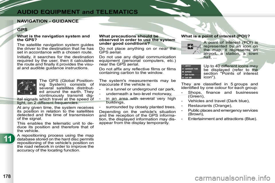 PEUGEOT 4007 2009.5.  Owners Manual 11
AUDIO EQUIPMENT and TELEMATICS
NAVIGATION - GUIDANCE NAVIGATION - GUIDANCE 
  What is the navigation system and  
the GPS?  
 The  satellite  navigation  system  guides  
the driver to the destinat