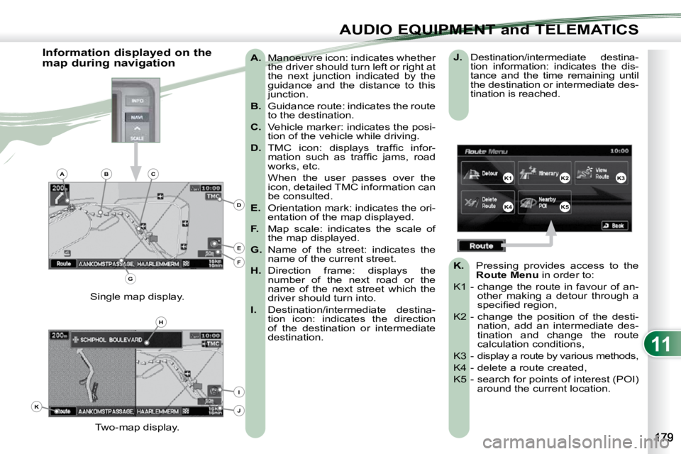 PEUGEOT 4007 2009.5.  Owners Manual 11
AUDIO EQUIPMENT and TELEMATICS
   
A.    Manoeuvre icon: indicates whether 
the driver should turn left or right at  
the  next  junction  indicated  by  the 
guidance  and  the  distance  to  this