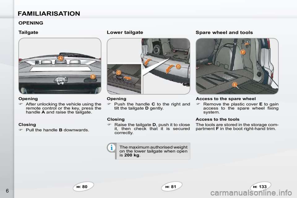 PEUGEOT 4007 2009.5.  Owners Manual FAMILIARISATION
6
  Opening  
   
�    After unlocking the vehicle using the 
�r�e�m�o�t�e� �c�o�n�t�r�o�l� �o�r� �t�h�e� �k�e�y�,� �p�r�e�s�s� �t�h�e�  
handle   A  and raise the tailgate.   
  Ta