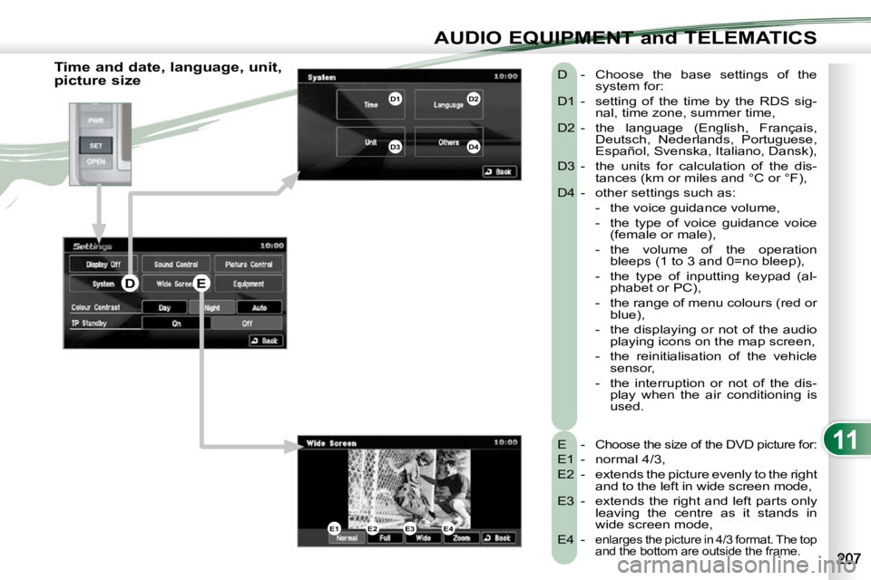 PEUGEOT 4007 2009.5.  Owners Manual 11
AUDIO EQUIPMENT and TELEMATICS
  Time and date, language, unit,  
picture size  E  -   
Choose the size of the DVD picture for: 
 E1  -  normal 4/3,  
 E2  -   extends the picture evenly to the rig