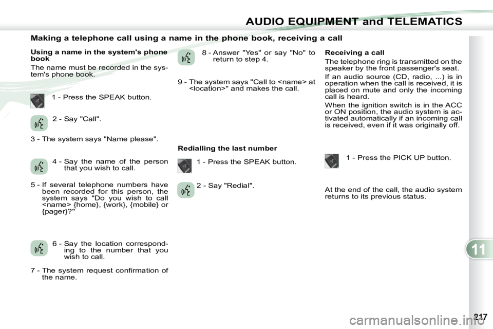 PEUGEOT 4007 2009.5.  Owners Manual 11
AUDIO EQUIPMENT and TELEMATICS
                Making a telephone call using a name in the phone book, receiving a call 
  Using a name in the systems phone  
book  
 The name must be recorded in 