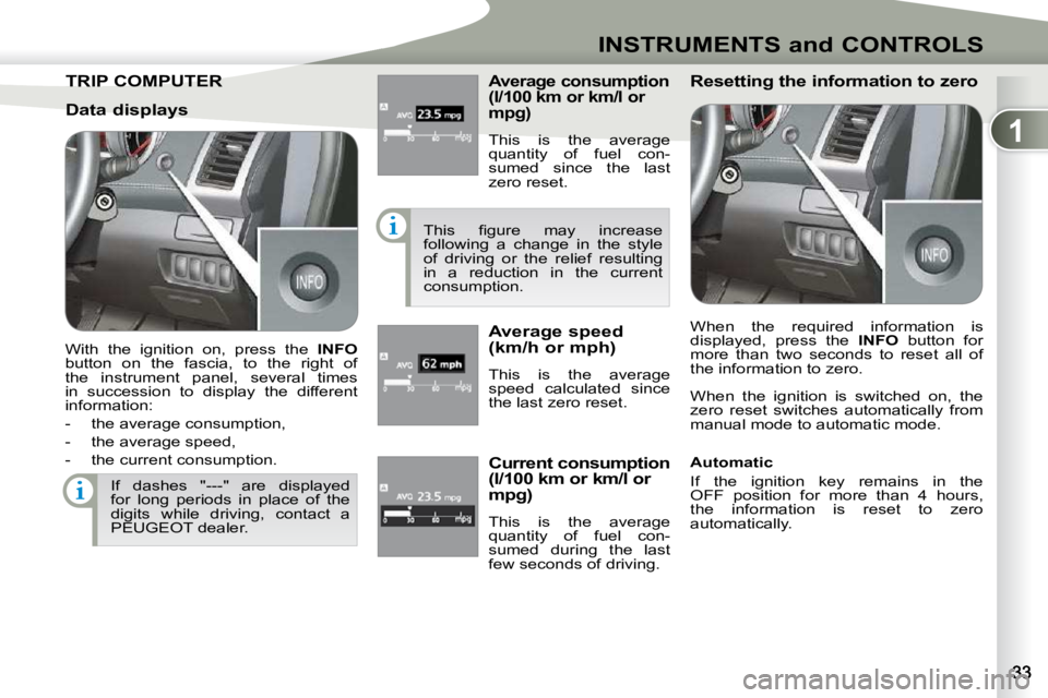 PEUGEOT 4007 2009.5. Owners Guide 1
INSTRUMENTS and CONTROLS
TRIP COMPUTER TRIP COMPUTER � � �A�v�e�r�a�g�e� �c�o�n�s�u�m�p�t�i�o�n�  
(l/100 km or km/l or 
�m�p�g�)� 
 This  is  the  average  
�q�u�a�n�t�i�t�y�  �o�f�  �f�u�e�l�  �c�
