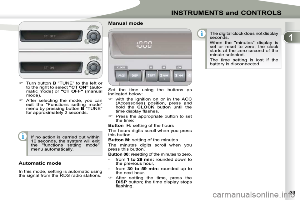PEUGEOT 4007 2009.5. Owners Guide 1
INSTRUMENTS and CONTROLS
 Set  the  time  using  the  buttons  as  
indicated below:  
   
�    with  the  ignition  on  or  in  the  ACC 
(Accessories)  position,  press  and  
hold  the    CLOC