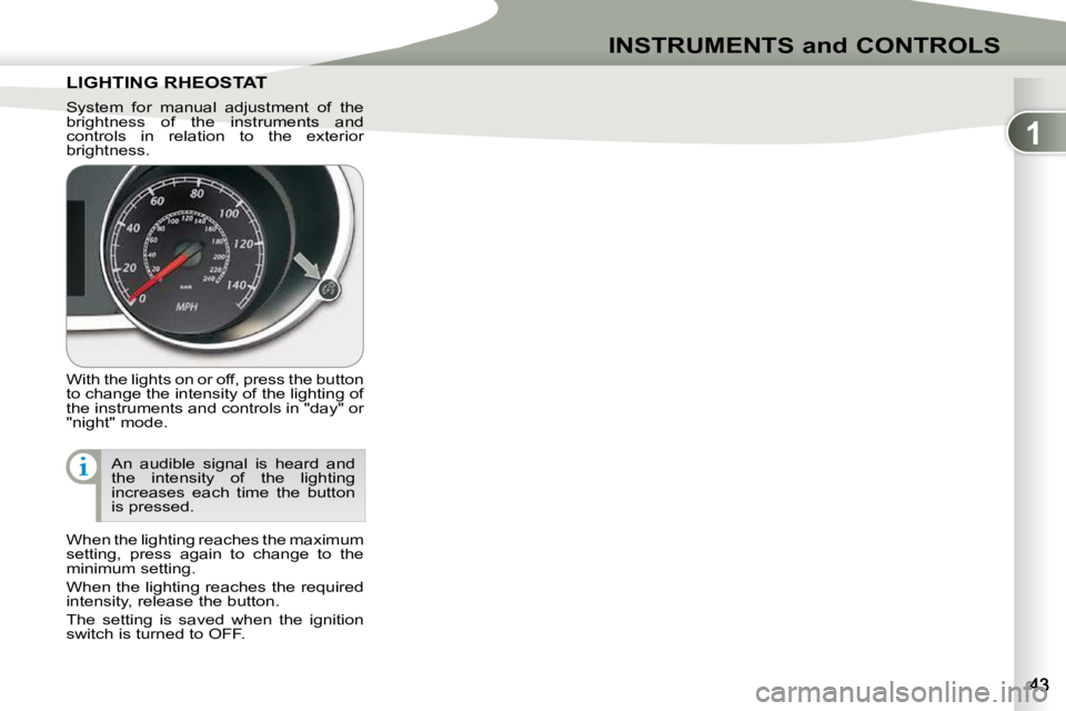 PEUGEOT 4007 2009.5. Service Manual 1
INSTRUMENTS and CONTROLS
LIGHTING RHEOSTAT LIGHTING RHEOSTAT 
 With the lights on or off, press the button  
to change the intensity of the lighting of 
the instruments and controls in "day"
