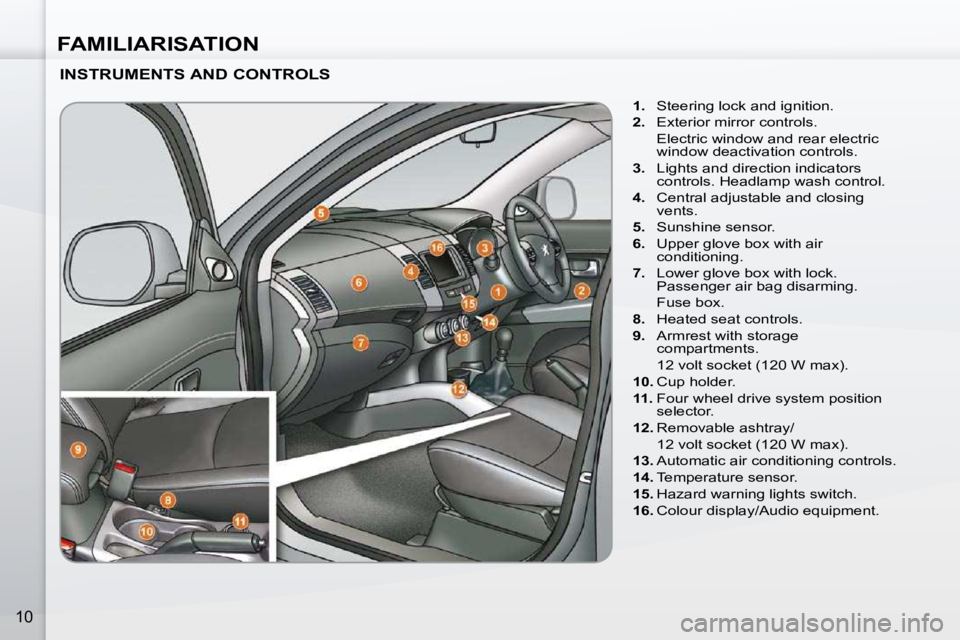 PEUGEOT 4007 2009.5.  Owners Manual FAMILIARISATION
10
  INSTRUMENTS AND CONTROLS    
1.    Steering lock and ignition. 
  
2.    Exterior mirror controls.  
  Electric window and rear electric  window deactivation controls. 
  
3.    L