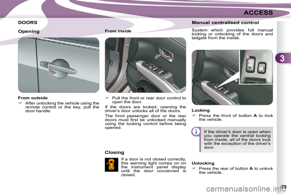 PEUGEOT 4007 2009.5. Manual Online 3
ACCESS
DOORS 
  From outside  
   
�    After unlocking the vehicle using the 
remote  control  or  the  key,  pull  the  
door handle.      From inside  
   
�    Pull the front or rear door 