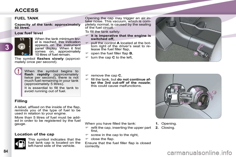 PEUGEOT 4007 2009.5.  Owners Manual 3
ACCESS
FUEL TANK  Opening  the  cap  may  trigger  an  air  in- 
take noise. This vacuum, which is com-
pletely normal, is caused by the sealing 
of the fuel circuit.  
� �T�o� �ﬁ� �l�l� �t�h�e� �