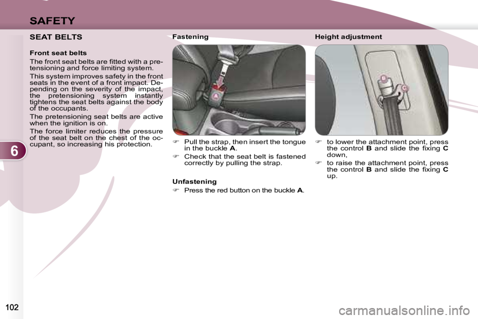 PEUGEOT 4007 2007.5  Owners Manual 6
SAFETY
   SEAT BELTS   
   Front seat belts  
� �T�h�e� �f�r�o�n�t� �s�e�a�t� �b�e�l�t�s� �a�r�e� �ﬁ� �t�t�e�d� �w�i�t�h� �a� �p�r�e�- 
tensioning and force limiting system.  
 This system improve