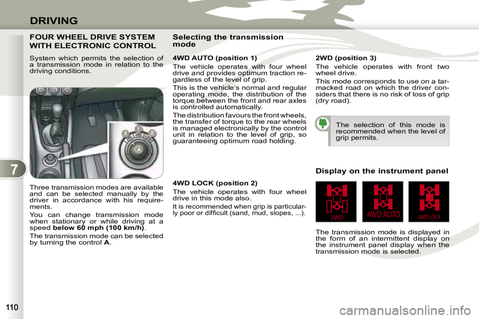 PEUGEOT 4007 2007.5  Owners Manual 7
2WD4WD LOCK4WD AUTO
DRIVING
  FOUR WHEEL DRIVE SYSTEM 
WITH ELECTRONIC CONTROL  
  System  which  permits  the  selection  of  
a  transmission  mode  in  relation  to  the 
driving conditions.    4
