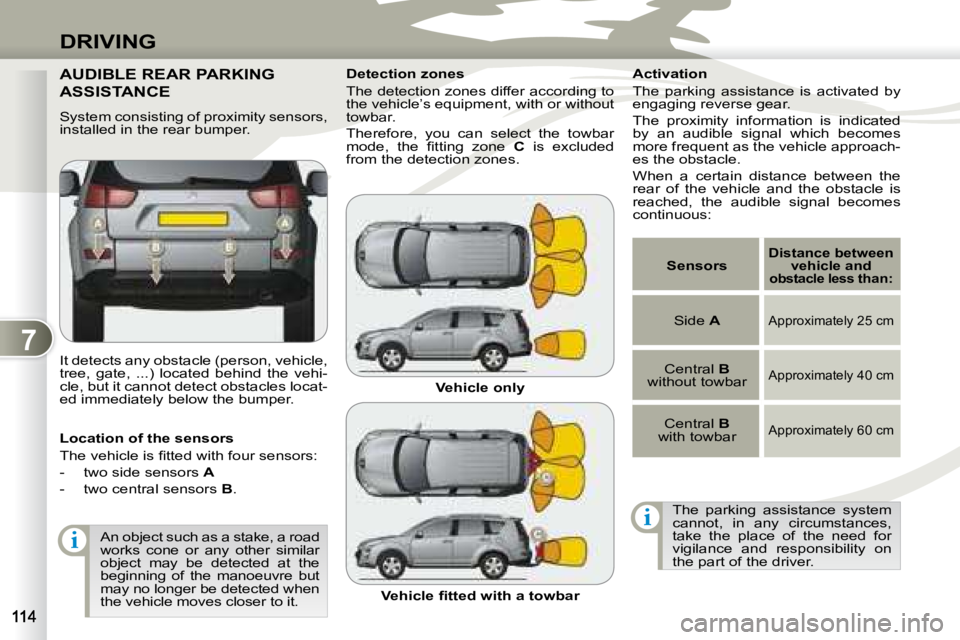 PEUGEOT 4007 2007.5  Owners Manual 7
i
i
DRIVING
AUDIBLE REAR PARKING 
ASSISTANCE  
   System consisting of proximity sensors,  
installed in the rear bumper.  
 It detects any obstacle (person, vehicle,  
tree,  gate,  ...)  located  