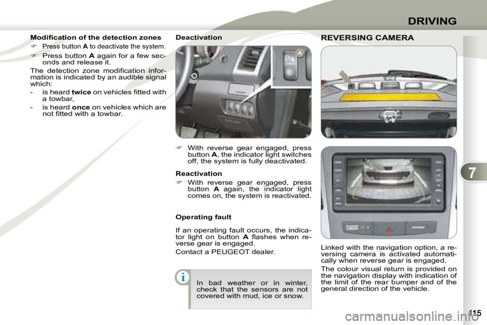 PEUGEOT 4007 2007.5  Owners Manual 7
i
DRIVING
REVERSING CAMERAREVERSING CAMERA  
   Linked with the navigation option, a re- 
versing  camera  is  activated  automati-
cally when reverse gear is engaged.  
 The  colour  visual  return