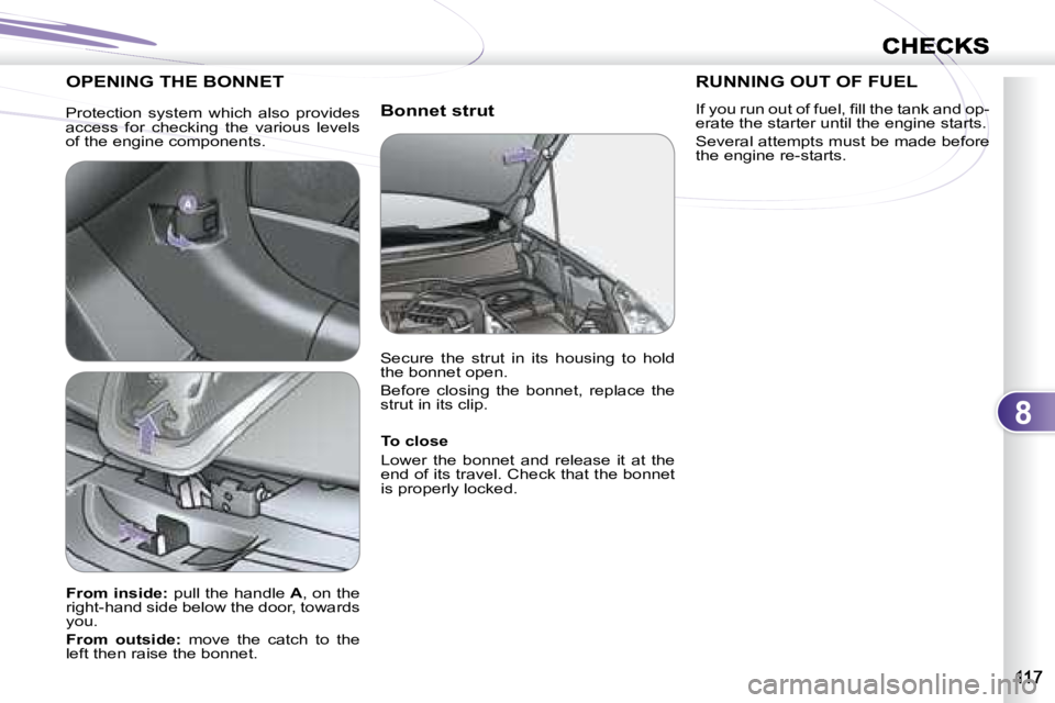 PEUGEOT 4007 2007.5  Owners Manual 8
CHECKS
  Bonnet strut 
 OPENING THE BONNET 
  To close  
 Lower  the  bonnet  and  release  it  at  the  
end of its travel. Check that the bonnet 
is properly locked.   
  
From inside:   pull the 