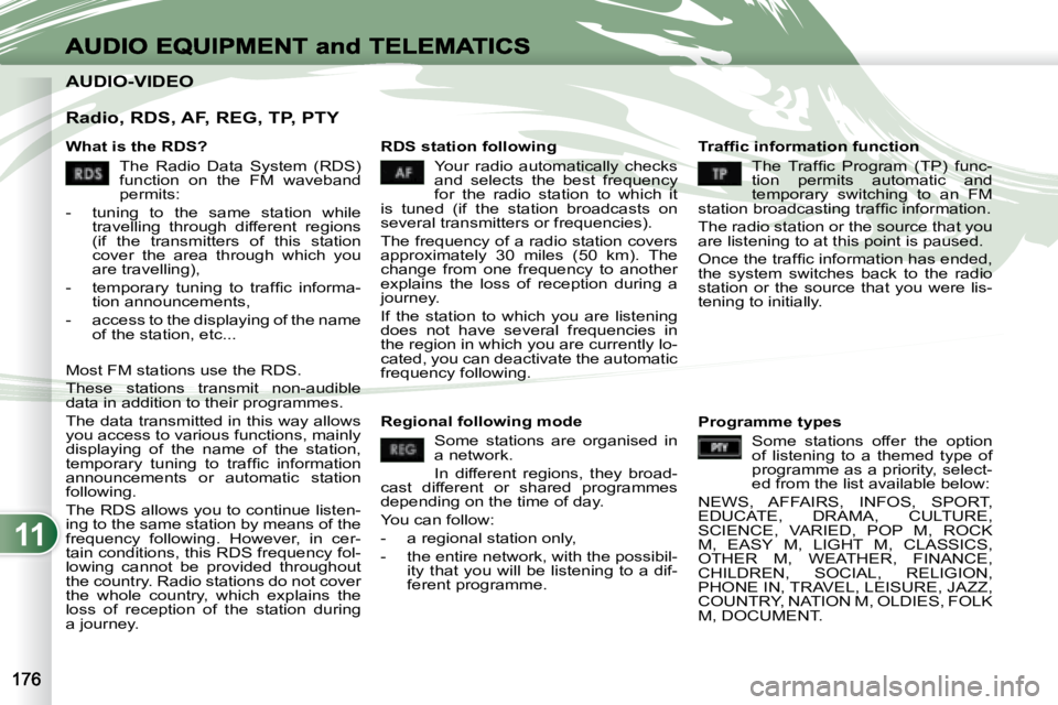 PEUGEOT 4007 2007.5 Owners Manual 11
AUDIO-VIDEO AUDIO-VIDEO
Radio, RDS, AF, REG, TP, PTY
What is the RDS? The Radio Data System (RDS)
function on the FM waveband
permits:
- tuning to the same station PEUGEOT 4007 2007.5 Owners Manual 11
AUDIO-VIDEO AUDIO-VIDEO
Radio, RDS, AF, REG, TP, PTY
What is the RDS? The Radio Data System (RDS)
function on the FM waveband
permits:
- tuning to the same station