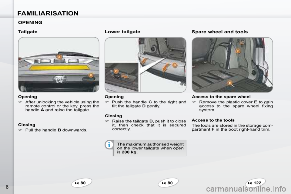 PEUGEOT 4007 2007.5  Owners Manual i
FAMILIARISATION
6
  Opening  
   
�    After unlocking the vehicle using the 
�r�e�m�o�t�e� �c�o�n�t�r�o�l� �o�r� �t�h�e� �k�e�y�,� �p�r�e�s�s� �t�h�e�  
handle   A  and raise the tailgate.   
  