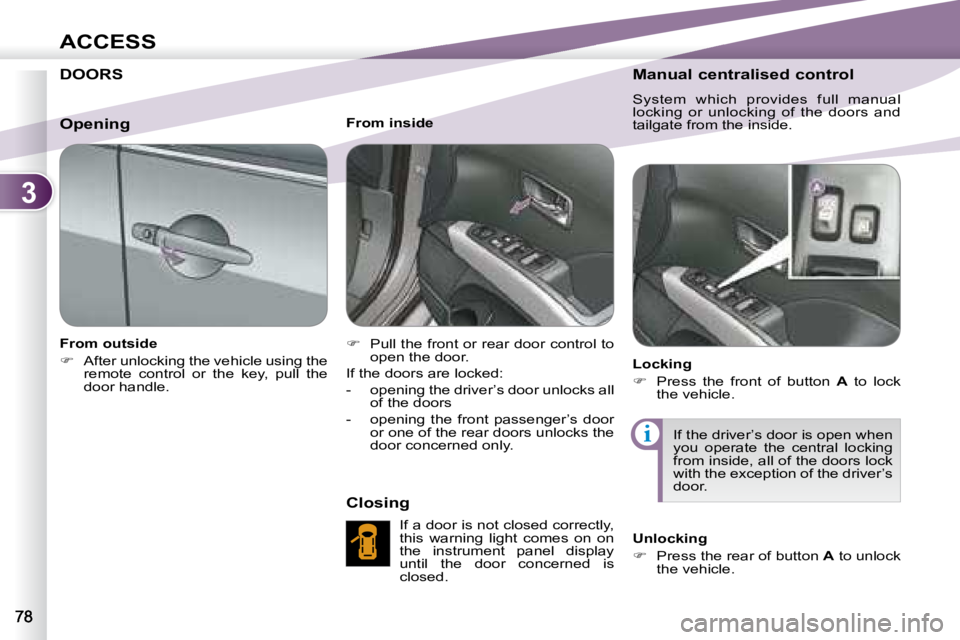 PEUGEOT 4007 2007.5  Owners Manual 3
i
ACCESS
          DOORS   
   From outside  
   
�    After unlocking the vehicle using the 
remote  control  or  the  key,  pull  the  
door handle.        From inside  
   
�    Pull the fr