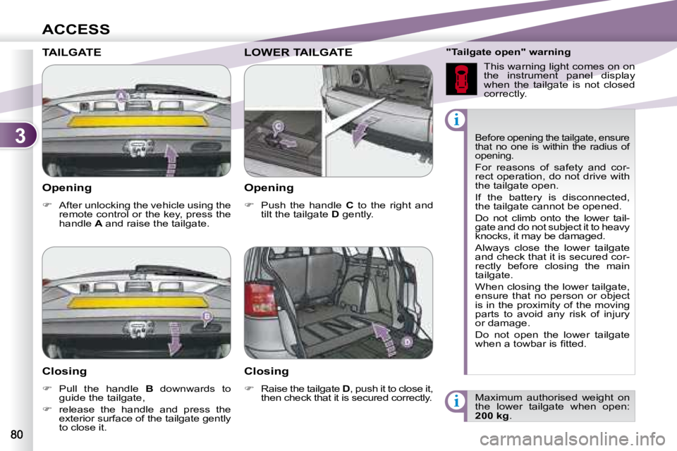 PEUGEOT 4007 2007.5  Owners Manual 3
i
i
ACCESS
   Opening  
   
�    After unlocking the vehicle using the 
remote control or the key, press the  
handle   A  and raise the tailgate.    
 Before opening the tailgate, ensure 
that  
