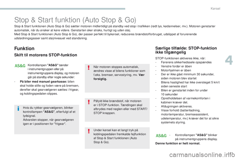PEUGEOT 4008 2015  Brugsanvisning (in Danish) 111
4008_da_Chap04_conduite_ed01-2016
Stop & Start funktion (Auto Stop & go)
Funktion
Skift til motorens STOP-funktion
Kontrollampen "AS &G" tænder 
i instrumentgruppen eller på 
instrumentg