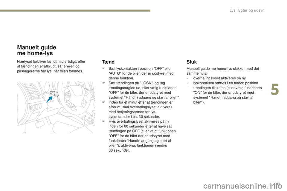 PEUGEOT 4008 2015  Brugsanvisning (in Danish) 131
4008_da_Chap05_Eclairage-et-visibilite_ed01-2016
Sluk
Manuelt guide me home-lys slukker med det 
samme hvis:
-
 o
verhalingslyset aktiveres på ny
-
 
l
 yskontakten sættes i en anden position
-
