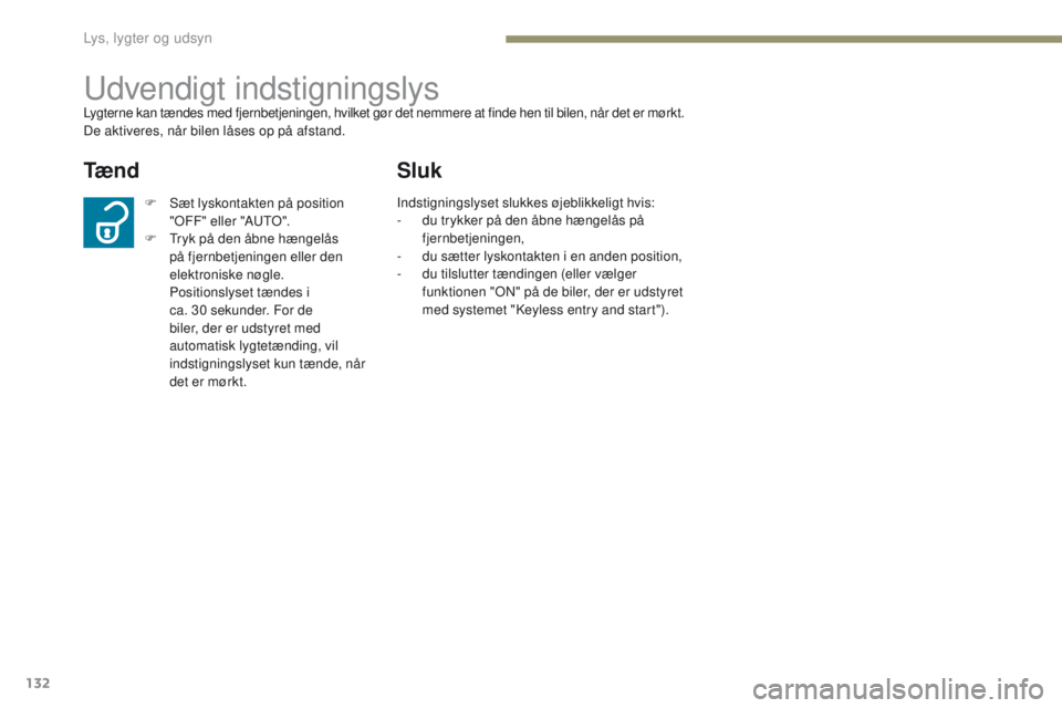 PEUGEOT 4008 2015  Brugsanvisning (in Danish) 132
4008_da_Chap05_Eclairage-et-visibilite_ed01-2016
udvendigt indstigningslysLygterne kan tændes med fjernbetjeningen, hvilket gør det nemmere at finde hen til bilen, når det er mørkt.
De aktiver