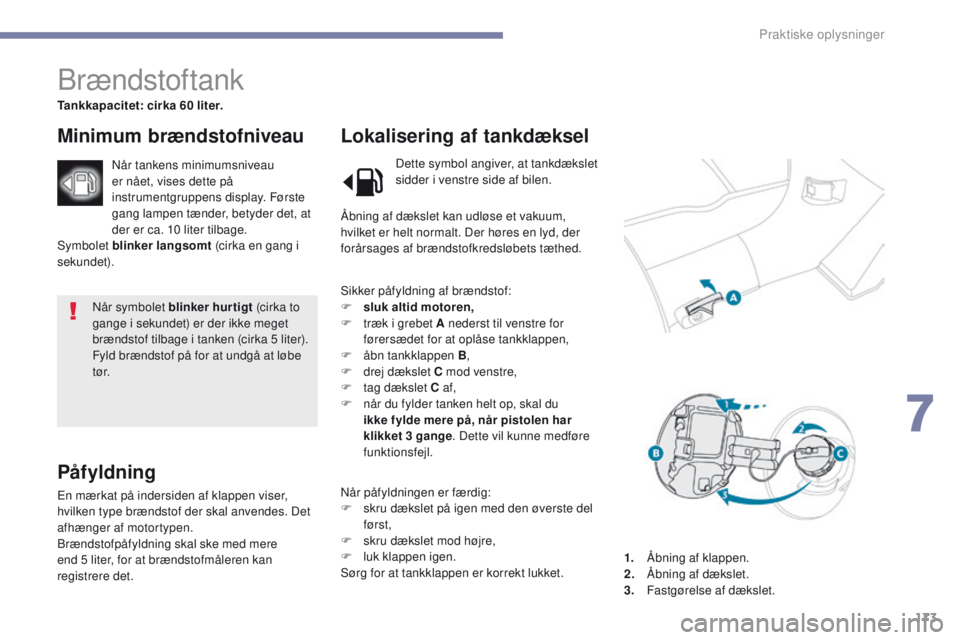 PEUGEOT 4008 2015  Brugsanvisning (in Danish) 173
4008_da_Chap07_info-pratiques_ed01-2016
Når symbolet blinker hurtigt (cirka to 
gange i sekundet) er der ikke meget 
brændstof tilbage i tanken (cirka 5
  liter).
Fyld brændstof på for at undg