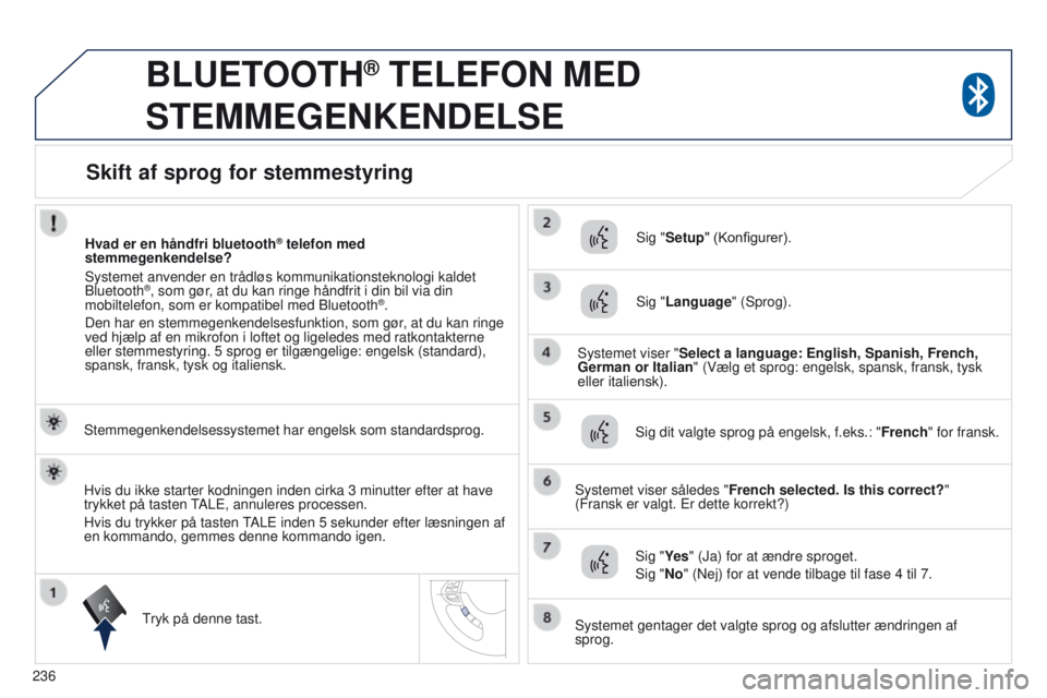 PEUGEOT 4008 2015  Brugsanvisning (in Danish) 236
4008_da_Chap10a_Mitsu3_ed01-2016
BLUETOOTH® TELEFON MED 
STEMMEGENKENDELSE
Stemmegenkendelsessystemet har engelsk som standardsprog.
tryk på denne tast.Sig "

Setup" (Konfigurer).
Sig &#