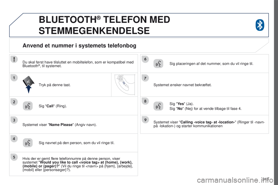PEUGEOT 4008 2015 Brugsanvisning (in Danish) 243
4008_da_Chap10a_Mitsu3_ed01-2016
BLUETOOTH® TELEFON MED
STEMMEGENKENDELSE
Sig "Call" (Ring).
Systemet viser "Name Please " (Angiv navn).
Anvend et nummer i systemets telefonbog
S PEUGEOT 4008 2015 Brugsanvisning (in Danish) 243
4008_da_Chap10a_Mitsu3_ed01-2016
BLUETOOTH® TELEFON MED
STEMMEGENKENDELSE
Sig "Call" (Ring).
Systemet viser "Name Please " (Angiv navn).
Anvend et nummer i systemets telefonbog
S