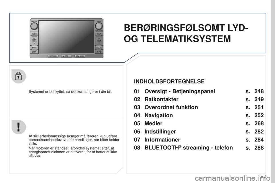 PEUGEOT 4008 2015 Brugsanvisning (in Danish) 247
4008_DA_CHAP10B_MITSU6_ED01-2016
BERØRINGSFØLSOMT LYD-
OG
TELEMATIKSYSTEM
Systemet er beskyttet, så det kun fungerer i din bil.01 Oversigt - Betjeningspanel
Af sikkerhedsmæssige årsager mà PEUGEOT 4008 2015 Brugsanvisning (in Danish) 247
4008_DA_CHAP10B_MITSU6_ED01-2016
BERØRINGSFØLSOMT LYD-
OG
TELEMATIKSYSTEM
Systemet er beskyttet, så det kun fungerer i din bil.01 Oversigt - Betjeningspanel
Af sikkerhedsmæssige Ã¥rsager mÃ