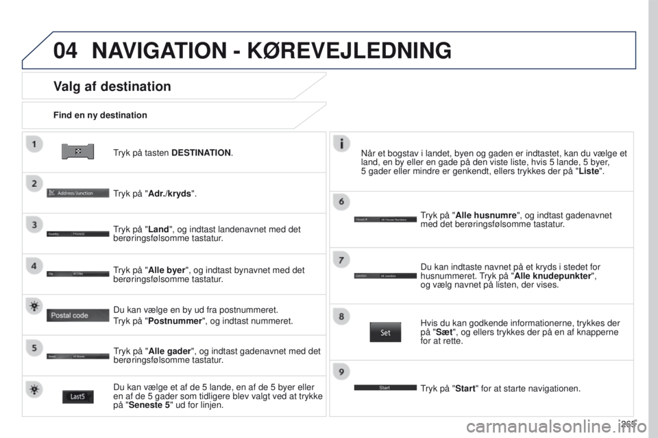 PEUGEOT 4008 2015  Brugsanvisning (in Danish) 04
265
4008_DA_CHAP10B_MITSU6_ED01-2016
tryk på tasten DESTINATION.
Find en ny destination
Valg af destination
tryk på "
Adr./kryds".
tryk på "

Land", og indtast landenavnet med de