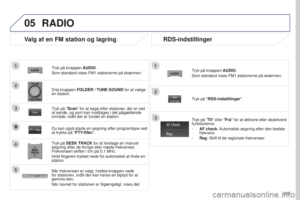 PEUGEOT 4008 2015  Brugsanvisning (in Danish) 05
273
4008_DA_CHAP10B_MITSU6_ED01-2016
tryk på knappen AUDIO .
Som standard vises FM1 stationerne på skærmen.
Valg af en FM station og lagring
tryk på  SEEK TRACK for at foretage en manuel 
søgn