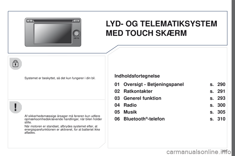 PEUGEOT 4008 2015  Brugsanvisning (in Danish) 289
4008_da_Chap10c_Mitsu5_ed01-2016
LYD-  OG   TELEMATIKSYSTEM  
MED

  TOUCH   SKÆRM
Systemet er beskyttet, så det kun fungerer i din bil.
01 Oversigt - Betjeningspanel
Af sikkerhedsmæssige årsa