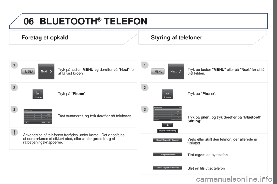 PEUGEOT 4008 2015  Brugsanvisning (in Danish) 06
3 11
4008_da_Chap10c_Mitsu5_ed01-2016
Foretag et opkald
BLUETOOTH® TELEFON
tryk på tasten MENU og derefter på "Next" for 
at få vist kilden.
tryk på "

Phone".
tast nummeret, o