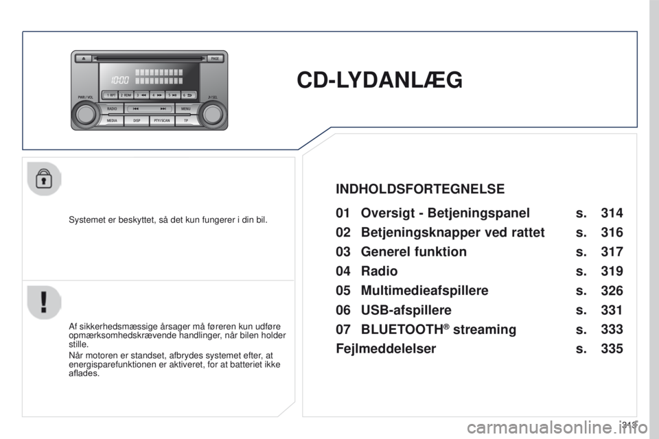 PEUGEOT 4008 2015  Brugsanvisning (in Danish) 313
4008_da_Chap10d_Mitsu4_ed01-2016
CD-LYDANLÆG
Systemet er beskyttet, så det kun fungerer i din bil.01 Oversigt - Betjeningspanel
Af sikkerhedsmæssige årsager må føreren kun udføre 
opmærkso