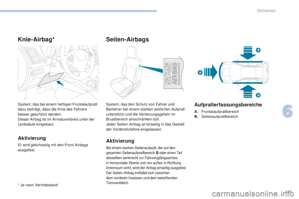 PEUGEOT 4008 2015 Betriebsanleitungen (in German) 153
4008_de_Chap06_securite_ed01-2016
Knie-Airbag*
Aktivierung
er wird gleichzeitig mit den Front-Airbags
ausgelöst. System, das bei einem heftigen Frontalaufprall
dazu beiträgt, dass die Knie des PEUGEOT 4008 2015 Betriebsanleitungen (in German) 153
4008_de_Chap06_securite_ed01-2016
Knie-Airbag*
Aktivierung
er wird gleichzeitig mit den Front-Airbags
ausgelöst. System, das bei einem heftigen Frontalaufprall
dazu beiträgt, dass die Knie des