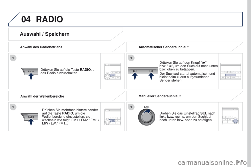 PEUGEOT 4008 2015 Betriebsanleitungen (in German) 04
319
4008_de_Chap10d_Mitsu4_ed01-2016
RADIO
Anwahl des RadiobetriebsDrücken Sie auf die
taste
RADIO, um
das Radio einzuschalten.
Drücken Sie mehrfach hintereinander
auf die
t
aste RADIO
, u PEUGEOT 4008 2015 Betriebsanleitungen (in German) 04
319
4008_de_Chap10d_Mitsu4_ed01-2016
RADIO
Anwahl des RadiobetriebsDrücken Sie auf die
taste
RADIO, um
das Radio einzuschalten.
Drücken Sie mehrfach hintereinander
auf die
t
aste RADIO
, u