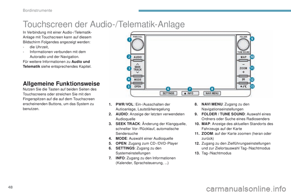 PEUGEOT 4008 2015  Betriebsanleitungen (in German) 48
touchscreen der Audio-/telematik-Anlage
Allgemeine FunktionsweiseNutzen Sie die tasten auf beiden Seiten des tou
chscreens oder streichen Sie mit den 
Fingerspitzen auf die auf dem 
t
ou
 chscreen 