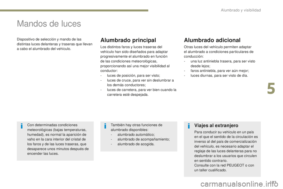 PEUGEOT 4008 2015  Manual del propietario (in Spanish) 127
4008_es_Chap05_Eclairage-et-visibilite_ed01-2016
Mandos de luces
Dispositivo de selección y mando de las 
distintas luces delanteras y traseras que llevan 
a cabo el alumbrado del vehículo.Alumb