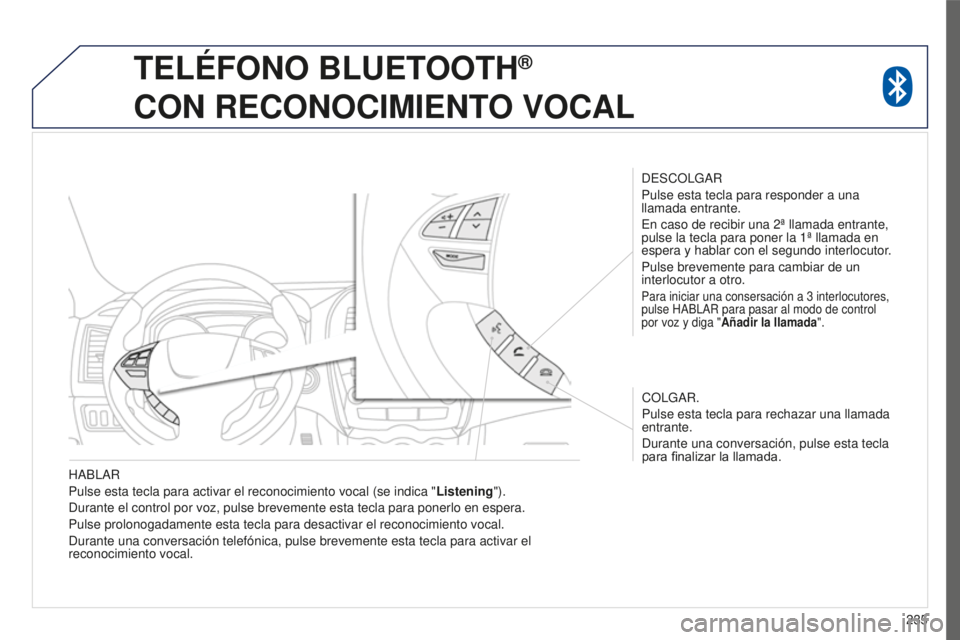 PEUGEOT 4008 2015 Manual del propietario (in Spanish) 235
4008_es_Chap10a_Mitsu3_ed01-2016
HABLAR
Pulse esta tecla para activar el reconocimiento vocal (se indica "Listening").
Durante el control por voz, pulse brevemente esta tecla para ponerlo PEUGEOT 4008 2015 Manual del propietario (in Spanish) 235
4008_es_Chap10a_Mitsu3_ed01-2016
HABLAR
Pulse esta tecla para activar el reconocimiento vocal (se indica "Listening").
Durante el control por voz, pulse brevemente esta tecla para ponerlo