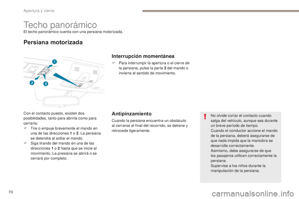 PEUGEOT 4008 2015  Manual del propietario (in Spanish) 70
4008_es_Chap02_ouvertures_ed01-2016
Techo panorámicoEl techo panorámico cuenta con una persiana motorizada.
Persiana motorizada
Con el contacto puesto, existen dos 
posibilidades, tanto para abri