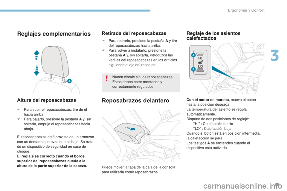 PEUGEOT 4008 2015  Manual del propietario (in Spanish) 73
4008_es_Chap03_Ergonomie-et-confort_ed01-2016
Reglajes complementarios
Altura del reposacabezas
El reposacabezas está provisto de un armazón 
con un dentado que evita que se baje. Se trata 
de un