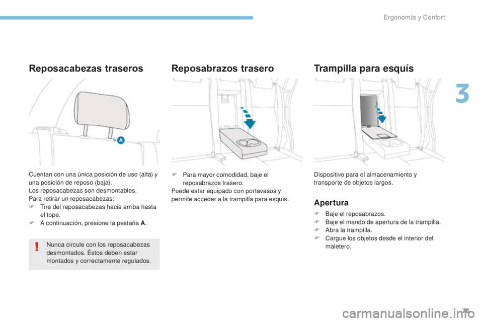 PEUGEOT 4008 2015  Manual del propietario (in Spanish) 75
4008_es_Chap03_Ergonomie-et-confort_ed01-2016
F Para mayor comodidad, baje el reposabrazos trasero.
Puede estar equipado con portavasos y 
permite acceder a la trampilla para esquís. Dispositivo p